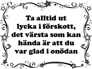 Ta alltid ut lyckan i förskott